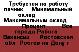 Требуется на работу печник. › Минимальный оклад ­ 47 900 › Максимальный оклад ­ 190 000 › Процент ­ 25 - Все города Работа » Вакансии   . Ростовская обл.,Ростов-на-Дону г.